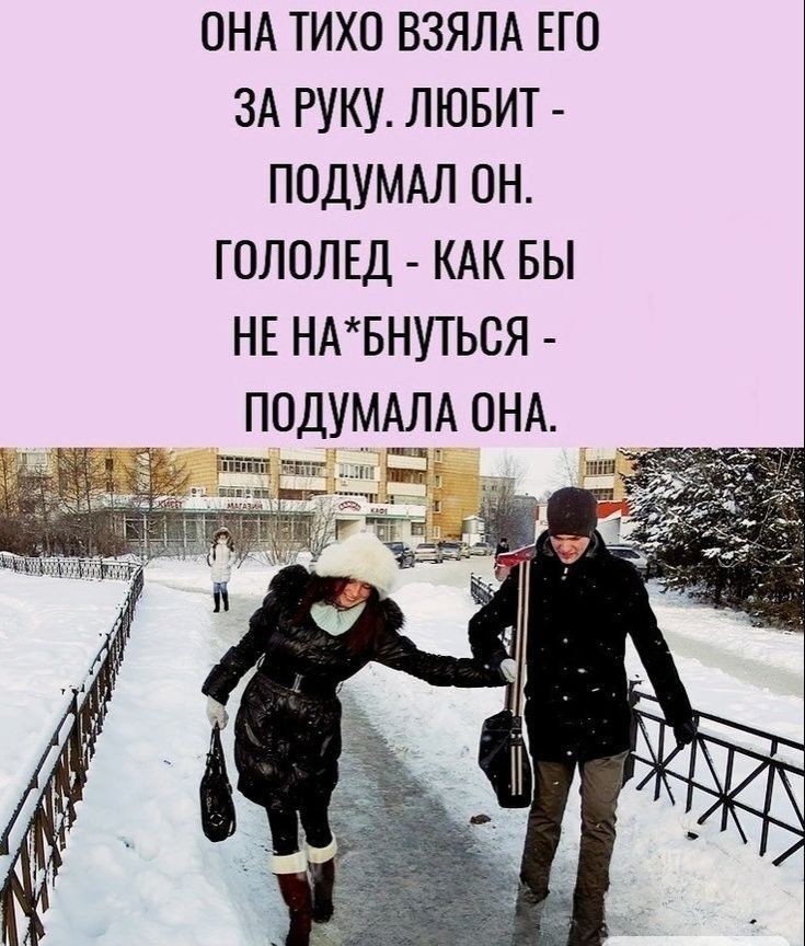ОНА ТИХО ВЗЯЛА ЕГО ЗА РУКУ. ЛЮБИТ - ПОДУМАЛ ОН. ГОЛОЛЕД - КАК БЫ НЕ НА*БУТСЬ - ПОДУМАЛА ОНА.