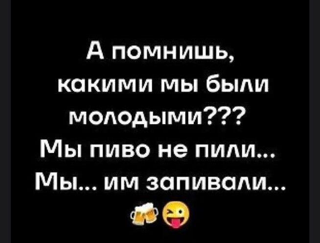А помнишь, какими мы были молодыми??? Мы пиво не пили... Мы... им заливали... 🍺 😜