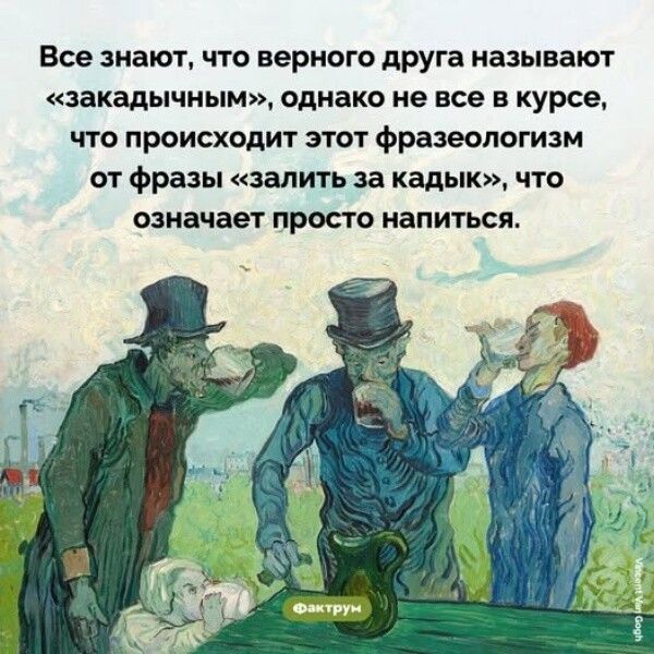 Все знают, что верного друга называют «закaдыхным», однако не все в курсе, что происходит этот фразеологизм от фразы «залить за кадьк», что означает просто напиться.