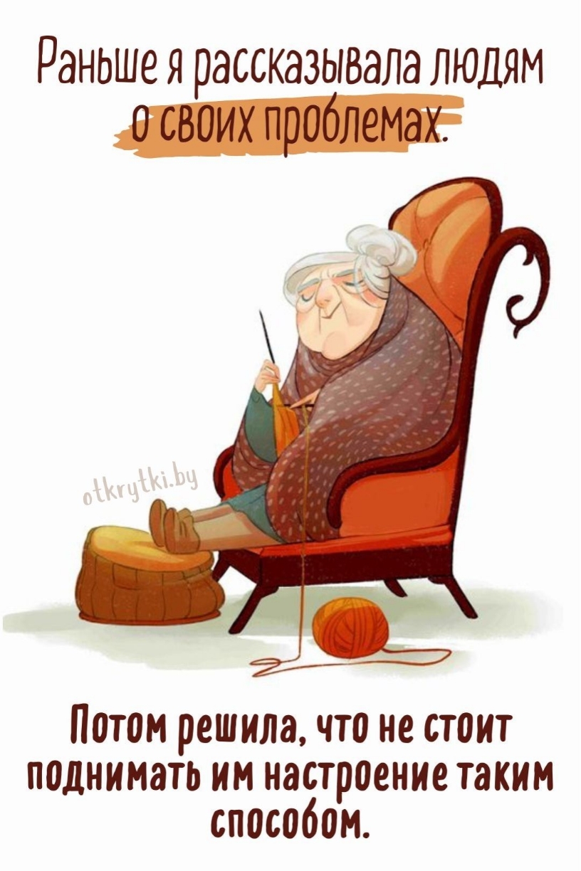 Раньше я рассказывала людям о своих проблемах.
Потом решила, что не стоит поднимать им настроение таким способом.