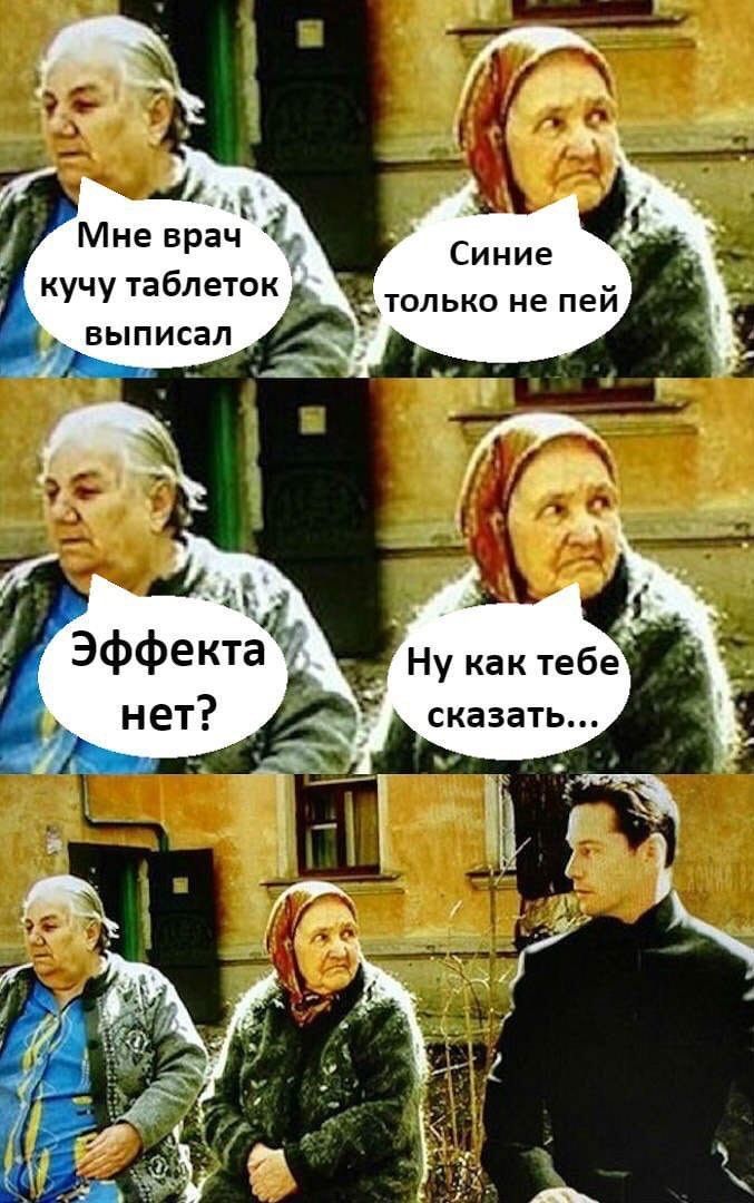Мне врач кучу таблеток выписал
Синие только не пей
Эффекта нет?
Ну как тебе сказать...