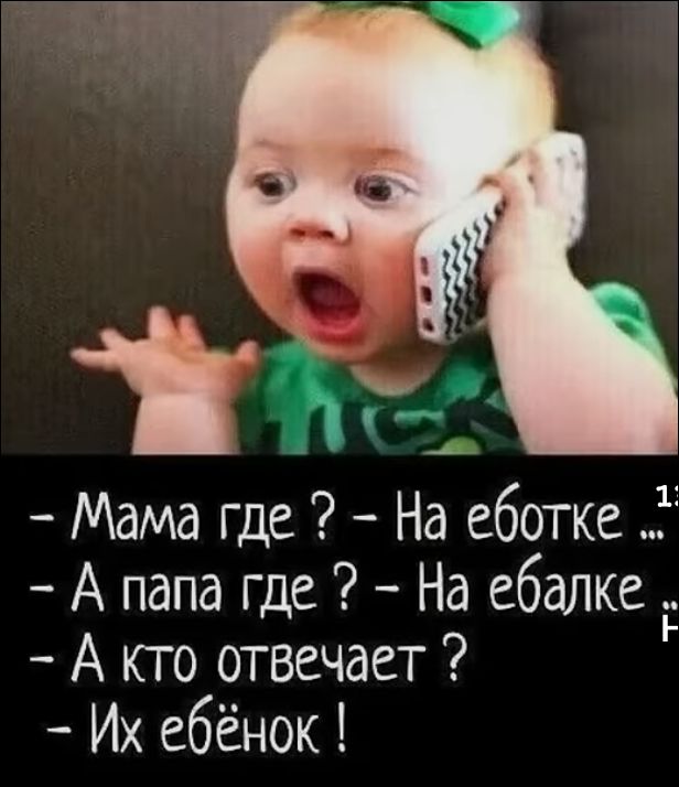 - Мама где ? - На еботке… - А папа где ? - На ебалке… - А кто отвечает ? - Их ёбёнок!