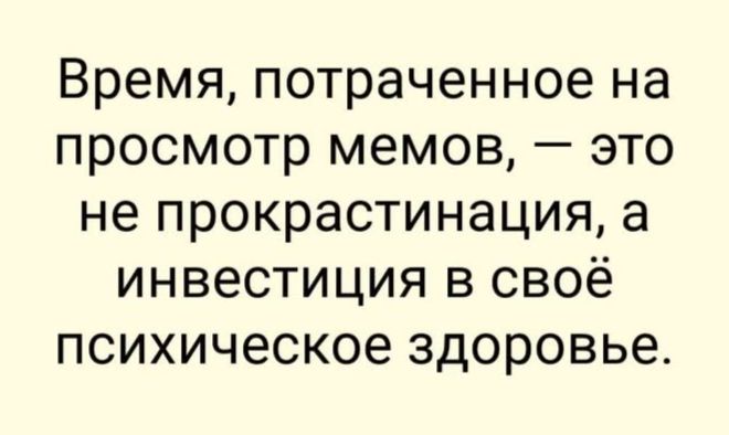 Время, потраченное на просмотр мемов, — это не прокрастинация, а инвестиция в своё психическое здоровье.