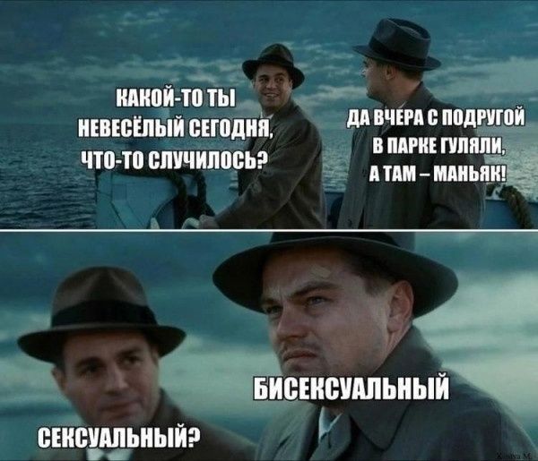 КАКОЙ-ТО ТЫ НЕВЕСЁЛЫЙ СЕГОДНЯ, ЧТО-ТО СЛУЧИЛОСЬ?
ДА ВЧЕРА С ПОДРУГОЙ В ПАРКЕ ГУЛЯЛИ, А ТАМ – МАНЬЯК!
СЕКСУАЛЬНЫЙ?
БИСЕКСУАЛЬНЫЙ