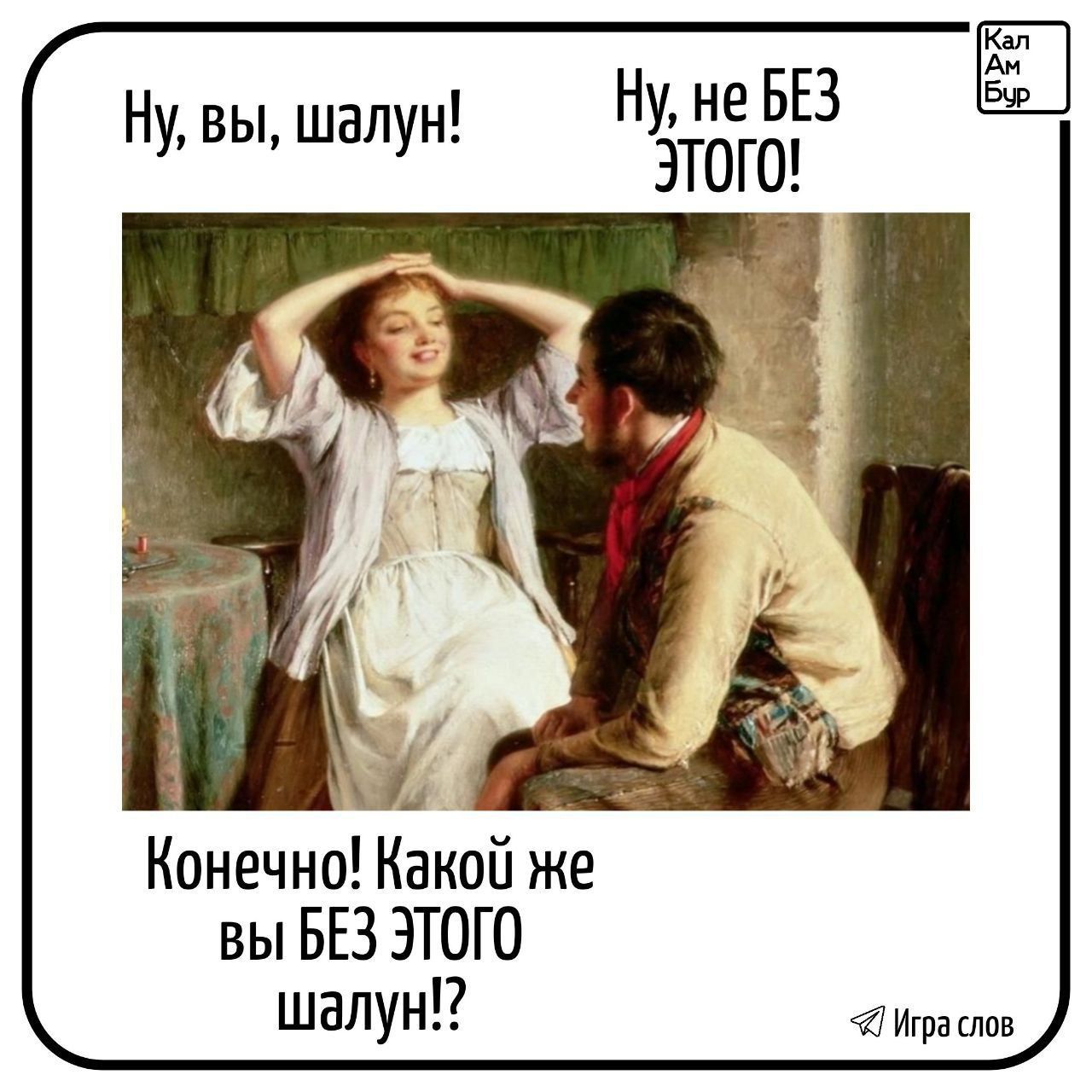 Ну, вы, шалун! 
Ну, не БЕЗ ЭТОГО! 
Конечно! Какой же вы БЕЗ ЭТОГО шалун!?!? 
Игра слов