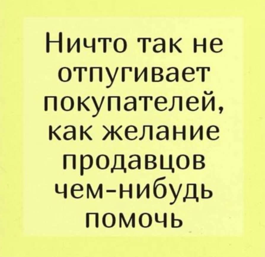 Ничто так не отпугивает покупателей, как желание продавцов чем-нибудь помочь