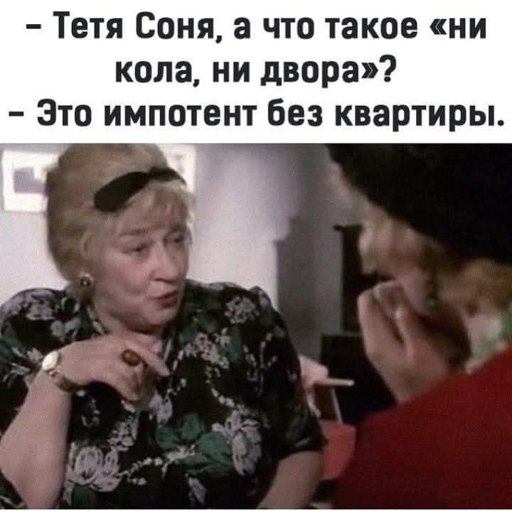 - Тетя Соня, а что такое «ни кола, ни двора»?\n- Это импотент без квартиры.