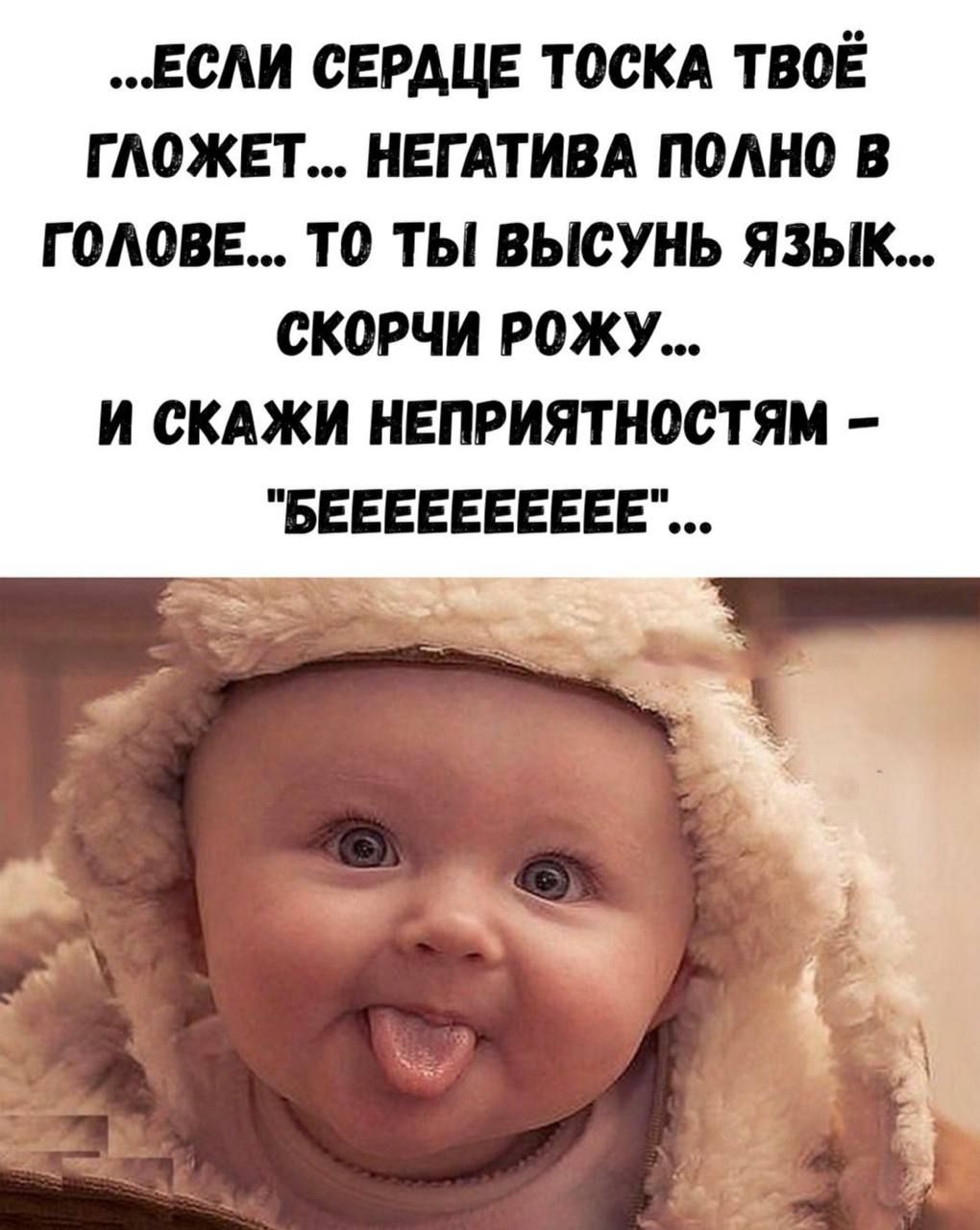 …если сердце тоска твоё гложет... негатива полно в голове... то ты высыпь язык... скорчи рожу... и скажи неприятностям – 