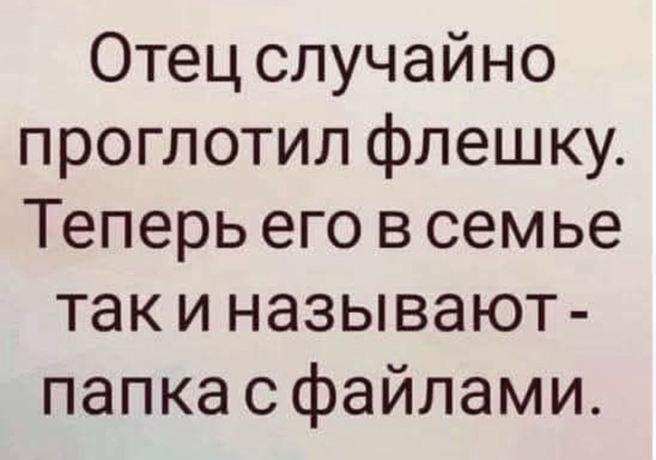 Отец случайно проглотил флешку. Теперь его в семье так и называют - папка с файлами.