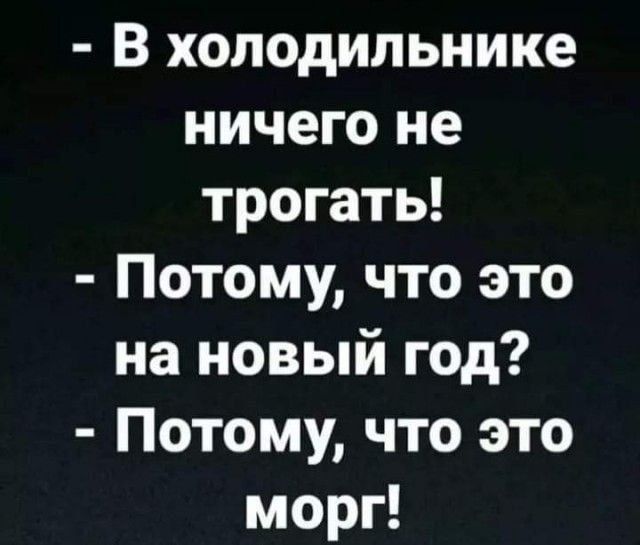 - В холодильнике ничего не трогать! - Потому, что это на новый год? - Потому, что это морг!