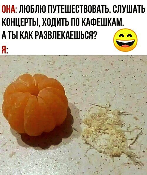 ОНА: ЛЮБЛЮ ПУТЕШЕСТВОВАТЬ, СЛУШАТЬ КОНЦЕРТЫ, ХОДИТЬ ПО КАФЕШКАМ. А ТЫ КАК РАЗВЛЕКАЕШЬСЯ?
Я: