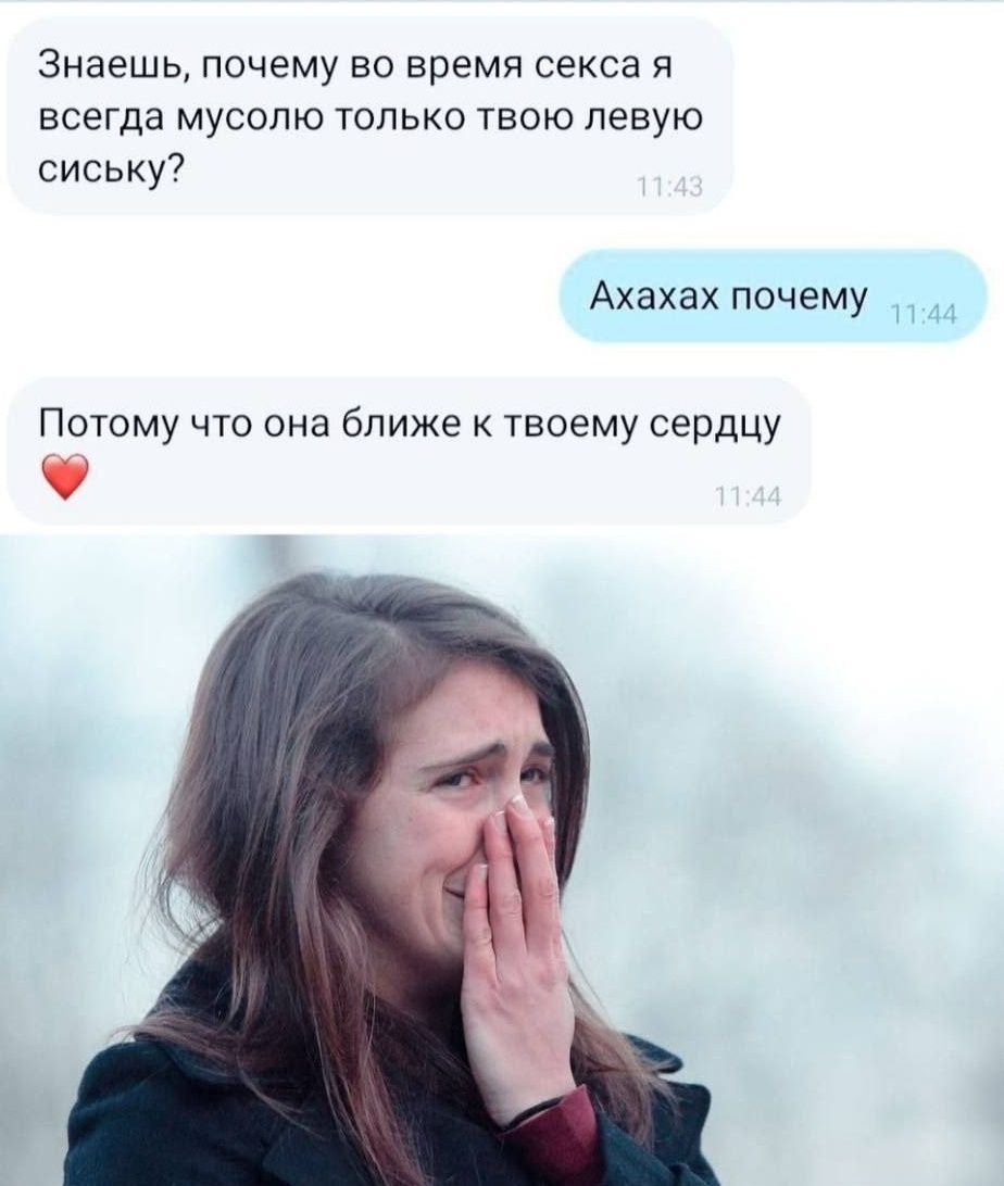Знаешь, почему во время секса я всегда мусолю только твою левую сиську?
Ахахах почему
Потому что она ближе к твоему сердцу ❤️