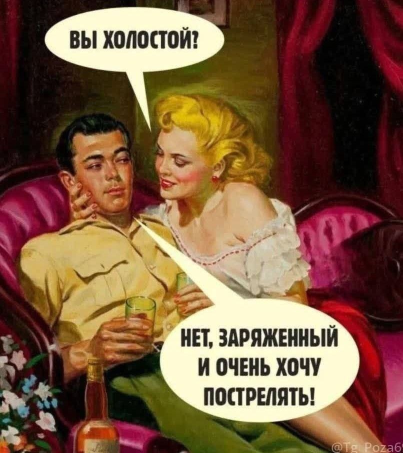 ВЫ ХОЛОСТОЙ?
НЕТ, ЗАРЯЖЕННЫЙ И ОЧЕНЬ ХОЧУ ПОСТРЕЛЯТЬ!