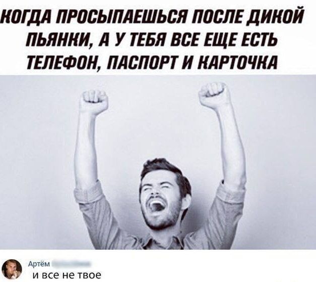 КОГДА ПРОСЫПАЕШЬСЯ ПОСЛЕ ДИКОЙ ПЬЯНКИ, А У ТЕБЯ ВСЕ ЕЩЕ ЕСТЬ ТЕЛЕФОН, ПАСПОРТ И КАРТОЧКА

Артём [blurred] и все не твоё