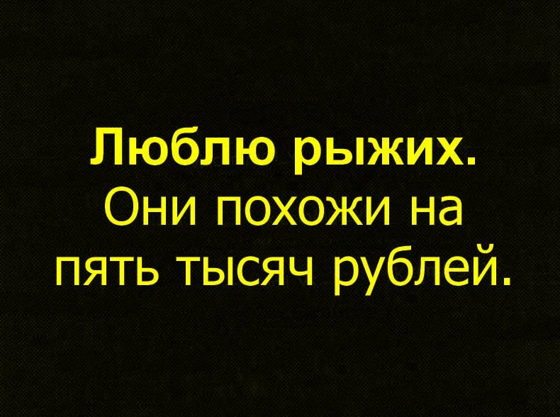 Люблю рыжих. Они похожи на пять тысяч рублей.
