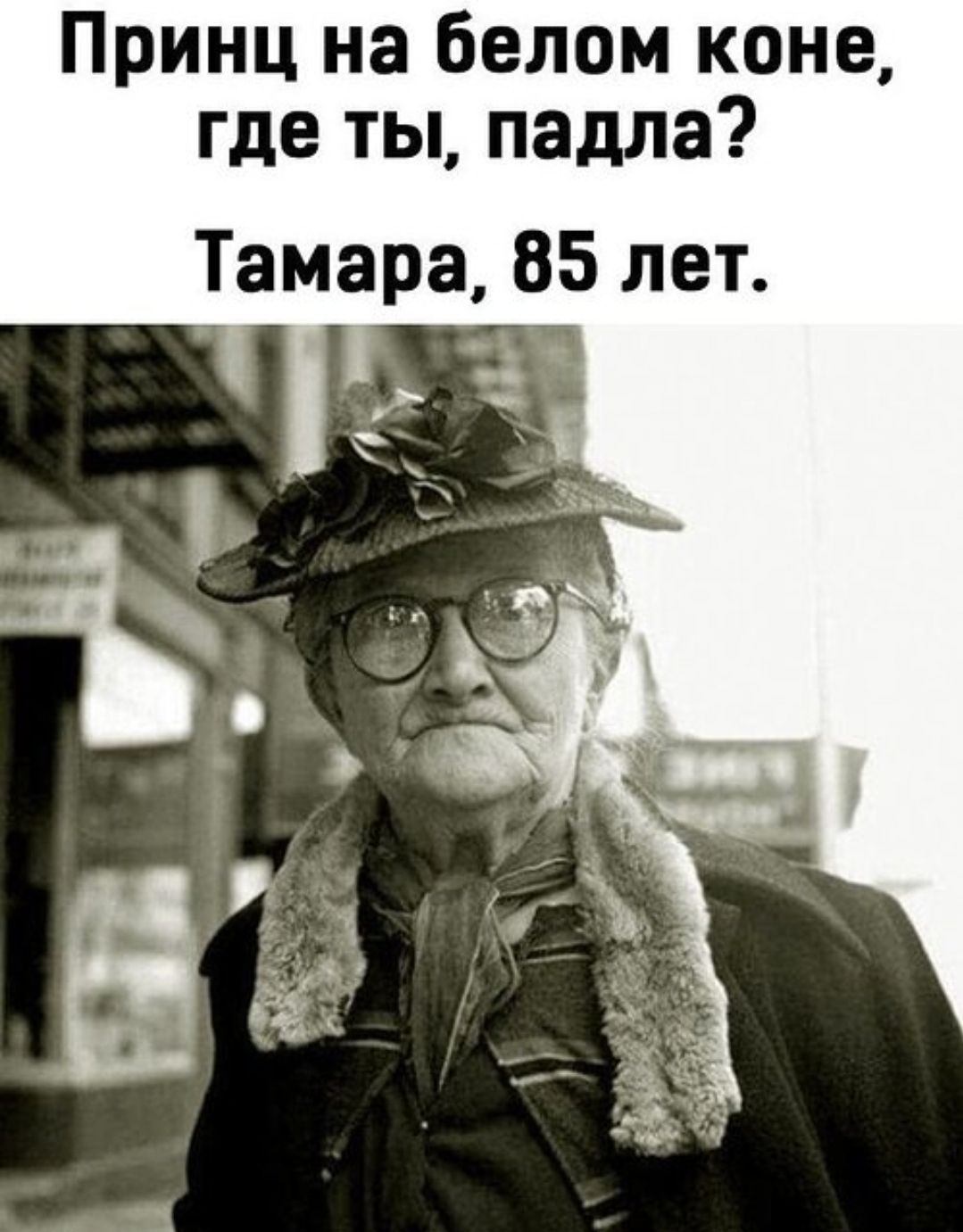 Принц на белом коне, где ты, падла? Тамара, 85 лет.