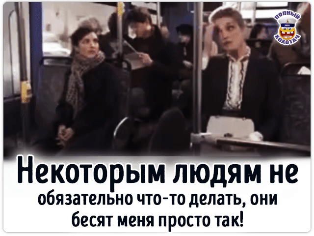 Некоторым людям не обязательно что-то делать, они бесят меня просто так!
