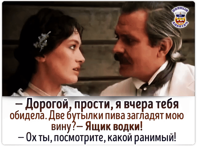 - Дорогой, прости, я вчера тебя обидела. Две бутылки пива заглядают мою вину? — Ящик водки! - Ох ты, посмотрите, какой ранимый!