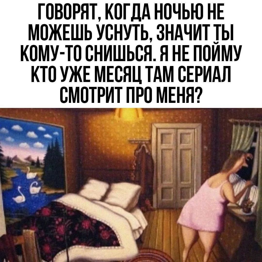 ГОВОРЯТ, КОГДА НОЧЬЮ НЕ МОЖЕШЬ УСНУТЬ, ЗНАЧИТ ТЫ КОМУ-ТО СНИШЬСЯ. Я НЕ ПОЙМУ КТО УЖЕ МЕСЯЦ ТАМ СЕРИАЛ СМОТРИТ ПРО МЕНЯ?