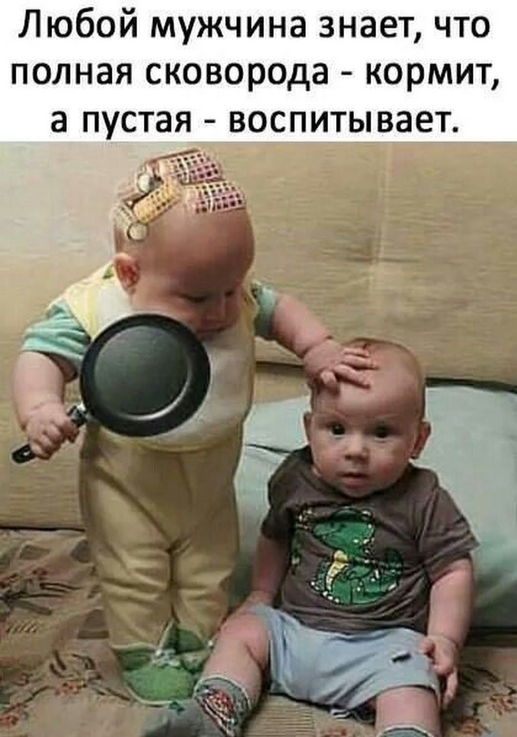 Любой мужчина знает, что полная сковорода - кормит, а пустая - воспитывает.