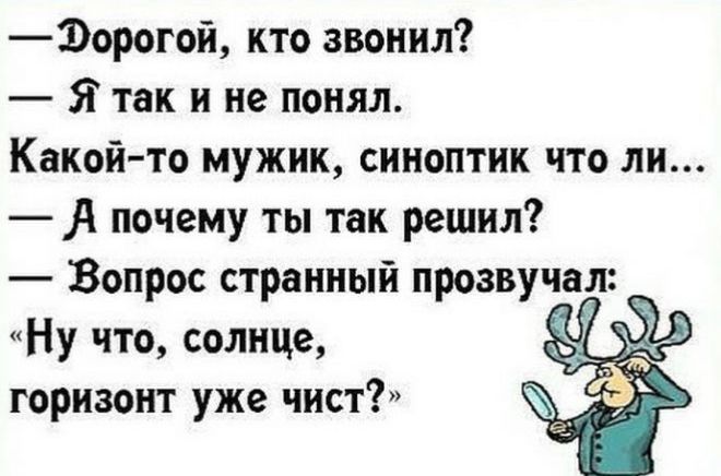 — Дорогой, кто звонил?
— Я так и не понял.
Какой-то мужик, синоптик что ли...
— А почему ты так решил?
— Вопрос странный прозвучал:
«Ну что, солнце,
горизонт уже чист?»