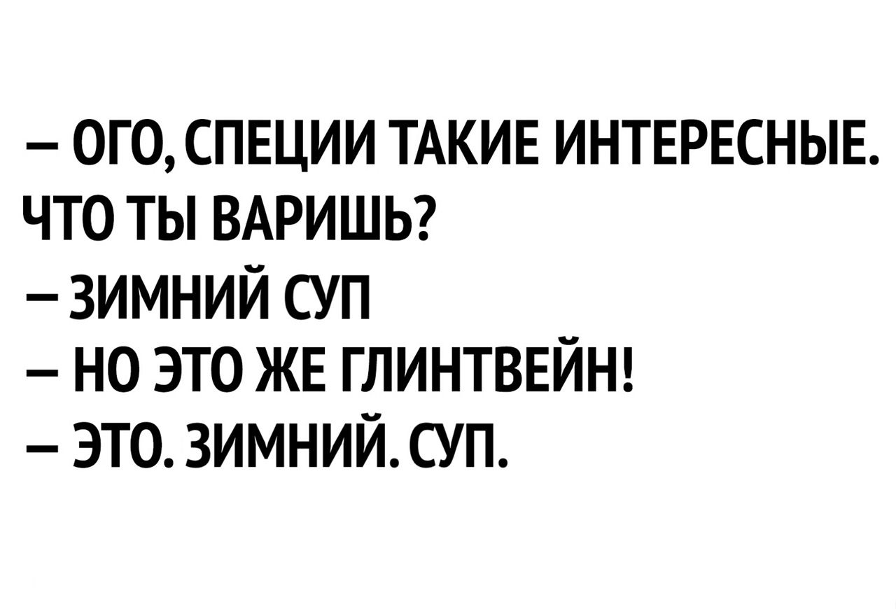 – ОГО, СПЕЦИИ ТАКИЕ ИНТЕРЕСНЫЕ.\nЧТО ТЫ ВАРИШЬ?\n– ЗИМНИЙ СУП\n– НО ЭТО ЖЕ ГЛИНТВЕЙН!\n– ЭТО. ЗИМНИЙ. СУП.