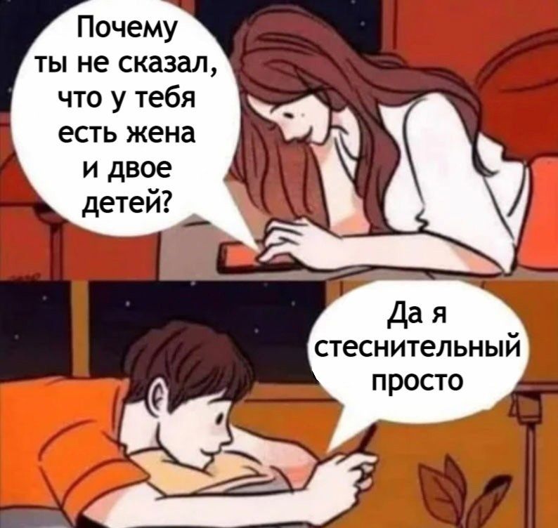 Почему ты не сказал, что у тебя есть жена и двое детей? Да я стеснительный просто