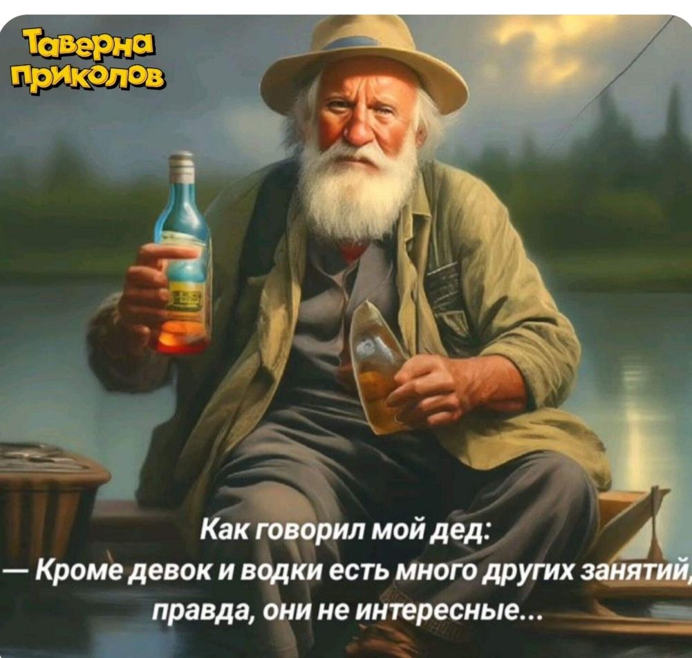 Как говорил мой дед: — Кроме девок и водки есть много других занятий правда, они не интересные...