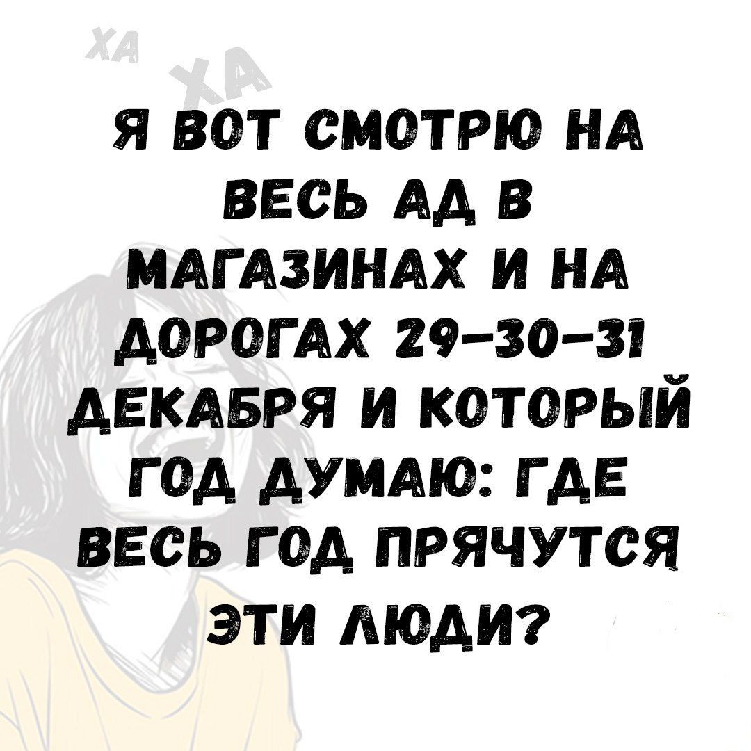 Я ВОТ СМОТРЮ НА ВЕСЬ АД В МАГАЗИНАХ И НА ДОРОГАХ 29-30-31 ДЕКАБРЯ И КОТОРЫЙ ГОД ДУМАЮ: ГДЕ ВЕСЬ ГОД ПРЯЧУТСЯ ЭТИ ЛЮДИ?