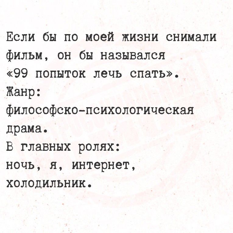 Если бы по моей жизни снимали фильм, он бы назывался «99 попыток лечь спать». Жанр: философско-психологическая драма. В главных ролях: ночь, я, интернет, холодильник.