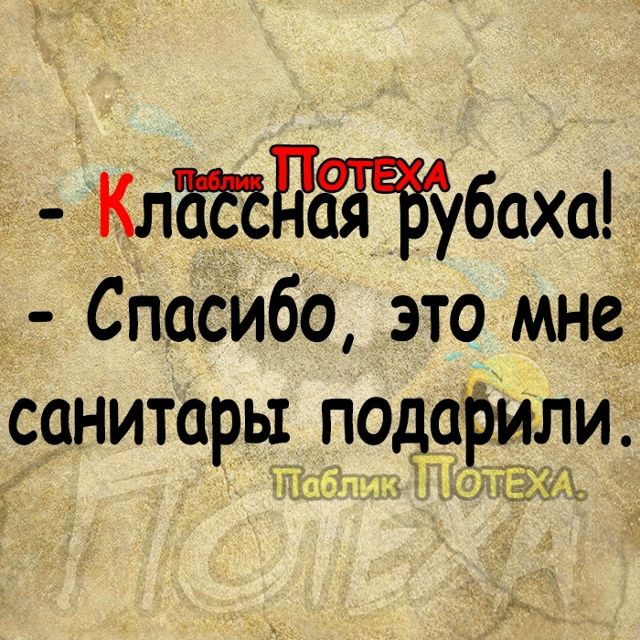 - Классная рубаха!
- Спасибо, это мне санитары подарили.