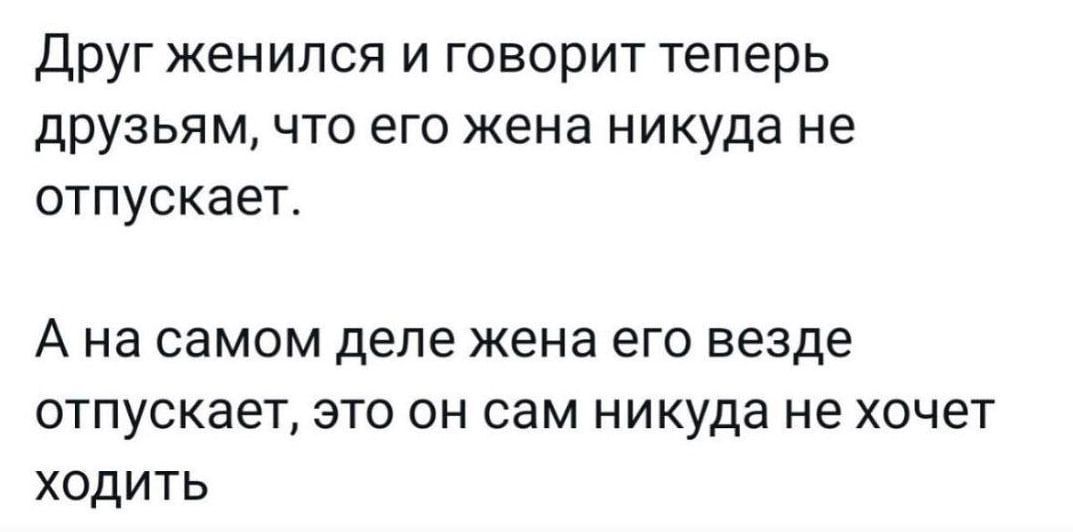 Друг женился и говорит теперь друзьям, что его жена нигуда не отпускает.

А на самом деле жена его везде отпускает, это он сам нигуда не хочет ходить