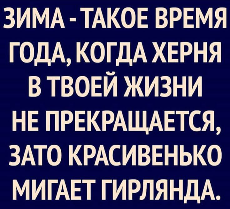 ЗИМА - ТАКОЕ ВРЕМЯ ГОДА, КОГДА ХЕРНЯ В ТВОЕЙ ЖИЗНИ НЕ ПРЕКРАЩАЕТСЯ, ЗАТО КРАСИВЕНЬКО МИГАЕТ ГИЛЯРНДА.