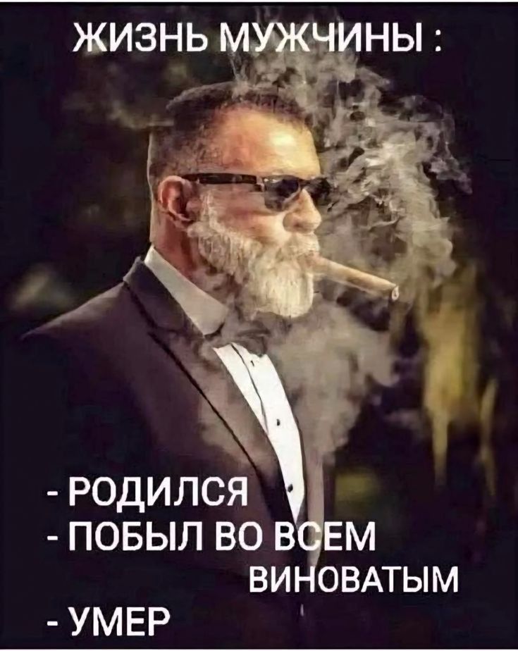 ЖИЗНЬ МУЖЧИНЫ:
- РОДИЛСЯ
- ПОБЫЛО ВСЕМ ВИНОВАТЫМ
- УМЕР