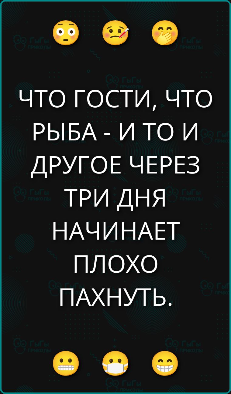 ЧТО ГОСТИ, ЧТО РЫБА - И ТО И ДРУГОЕ ЧЕРЕЗ ТРИ ДНЯ НАЧИНАЕТ ПЛОХО ПОХНУТЬ.