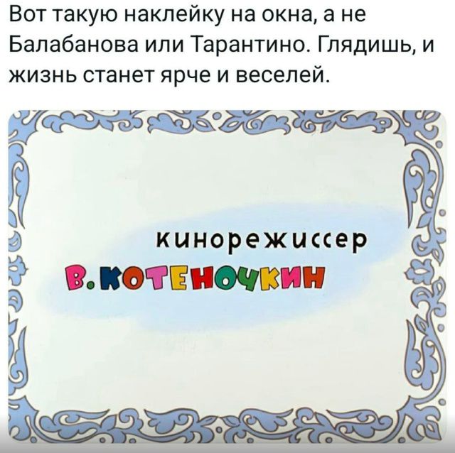 Вот такую наклейку на окна, а не Балабанова или Тарантино. Глядишь, и жизнь станет ярче и веселее.
кинорежиссёр
В. котеночкин
Session ID: 1050067.