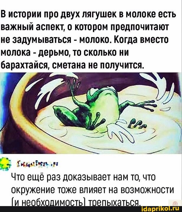 В истории про двух лягушек в молоке есть важный аспект, о котором предпочитают не задумываться - молоку. Когда вместо молока - дерьмо, то сколько ни барахтайся, сметаны не получится. Что ещё раз доказывает нам то, что окружение тоже влияет на возможности (и необходимость) трепаться.