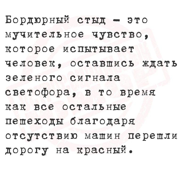 Бордюрный стыд - это мучительное чувство, которое испытывает человек, оставшись ждать зеленого сигнала светофора, в то время как все остальные пешеходы благодаря отсутствию машин перешли дорогу на красный.