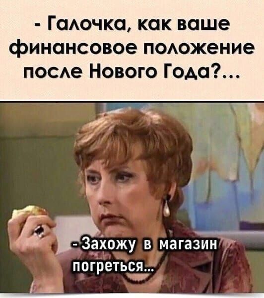 - Галочка, как ваше финансовое положение после Нового Года?...\n- Захожу в магазин погрется...