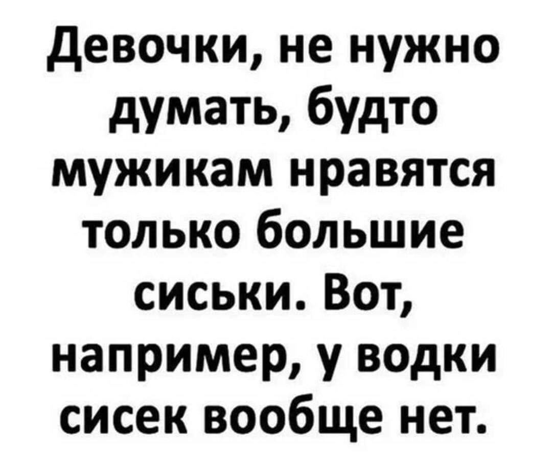 Девочки, не нужно думать, будто мужикам нравятся только большие сиськи. Вот, например, у водки сисек вообще нет.