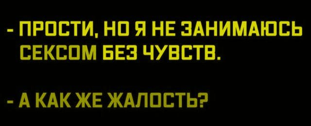 - ПРОСТИ, НО Я НЕ ЗАНИМАЮСЬ СЕКСОМ БЕЗ ЧУВСТВ.
- А КАК ЖАЛОСТЬ?