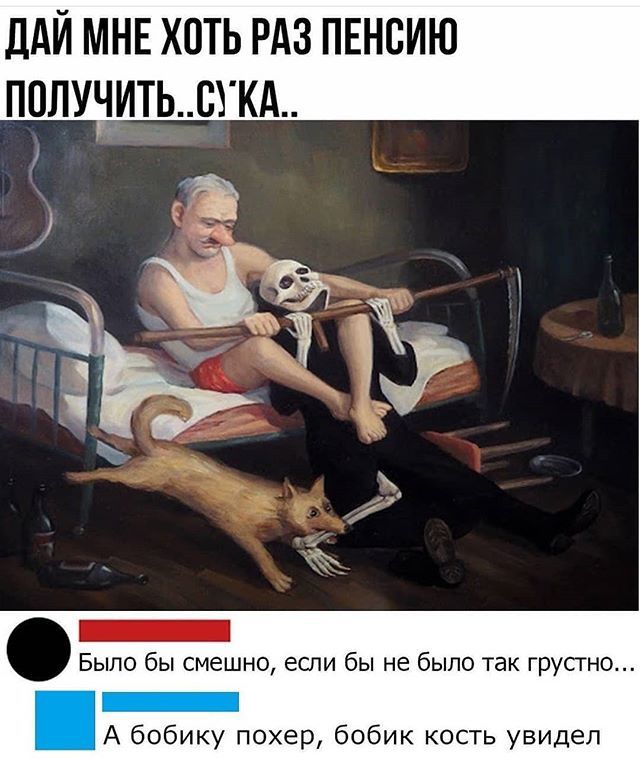 ДАЙ МНЕ ХОТЬ РАЗ ПЕНСИЮ ПОЛУЧИТЬ..СУКА..
Было бы смешно, если бы не было так грустно...
А бабку похер, бобик кость увидел