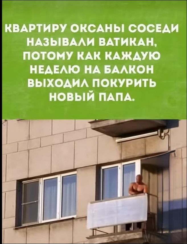 Квартиру Оксаны соседи называли ватикан, потому как каждую неделю на балкон выходил покурить новый папа.