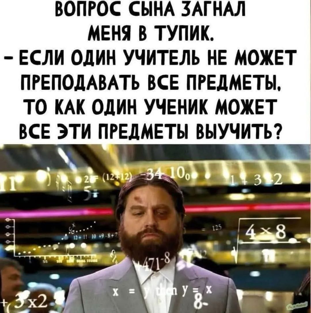 ВОПРОС СЫНА ЗАГНАЛ МЕНЯ В ТУПИК.
- ЕСЛИ ОДИН УЧИТЕЛЬ НЕ МОЖЕТ ПРЕПОДАВАТЬ ВСЕ ПРЕДМЕТЫ, ТО КАК ОДИН УЧЕНИК МОЖЕТ ВСЕ ЭТИ ПРЕДМЕТЫ ВЫУЧИТЬ?