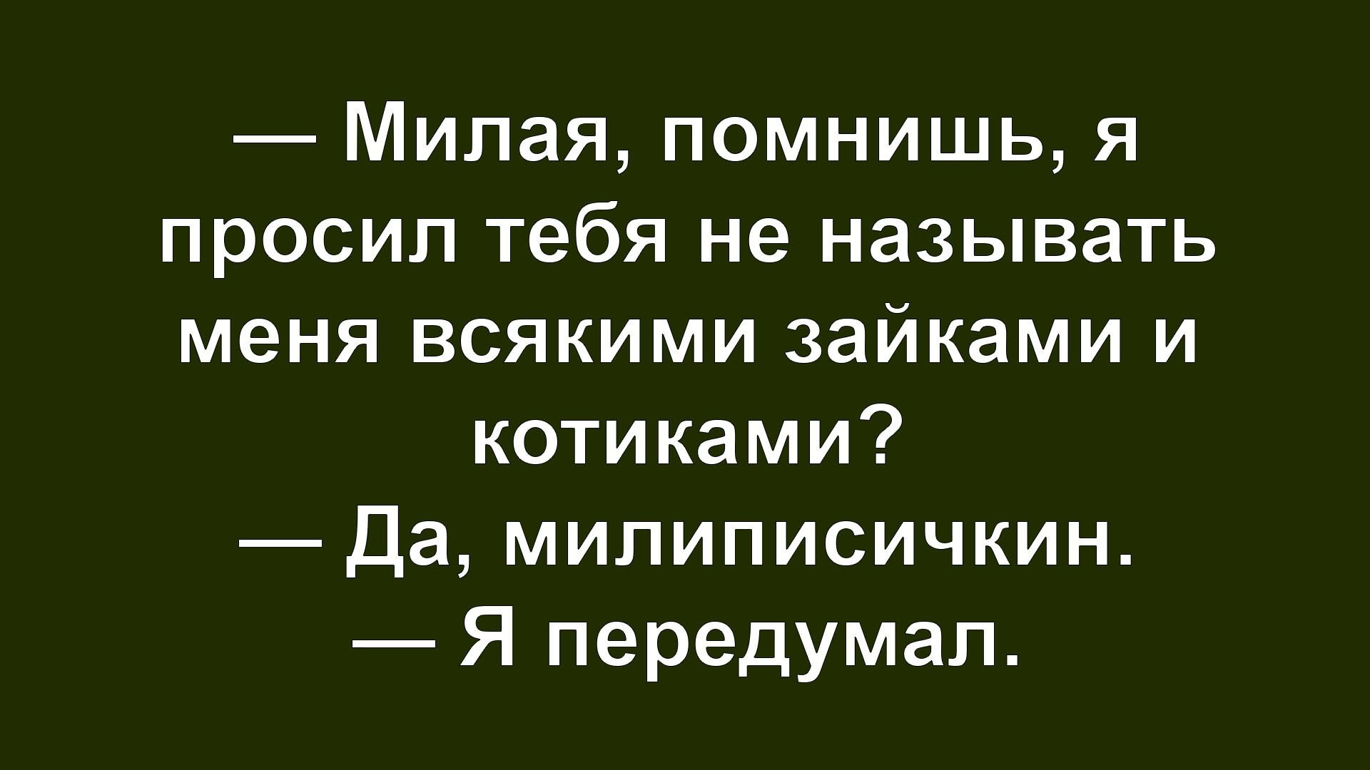 — Милая, помнишь, я просил тебя не называть меня всякими зайками и котиками? — Да, миллиписичкин. — Я передумал.