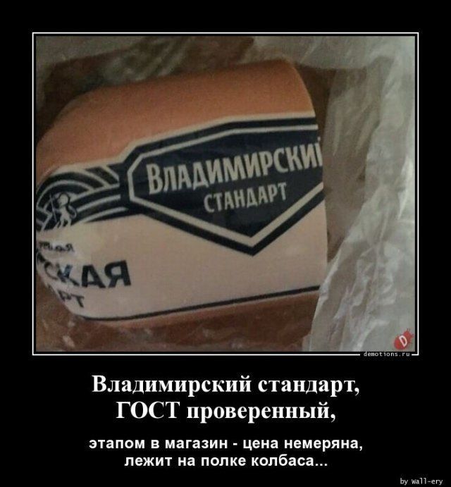 Владимирский стандарт
ГОСТ проверенный,
этапом в магазин - цена немеряна,
лежит на полке колбаса...