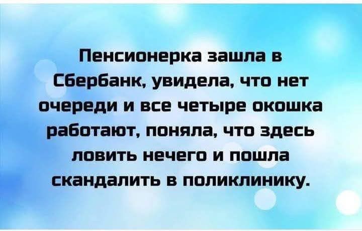 Пенсионерка зашла в Сбербанк, увидела, что нет очереди и все четыре окошка работают, поняла, что здесь ловить нечего и пошла скандалить в поликлинику.