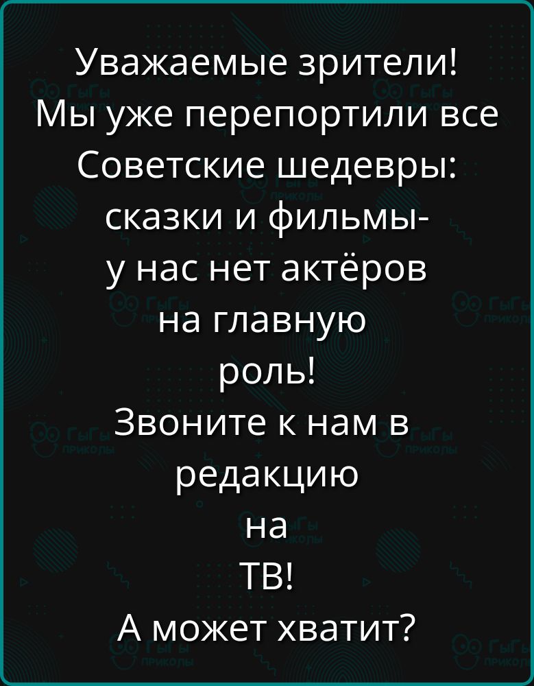 Уважаемые зрители! Мы уже перепортили все Советские шедевры: сказки и фильмы- у нас нет актёров на главную роль! Звоните к нам в редакцию на ТВ! А может хватит?