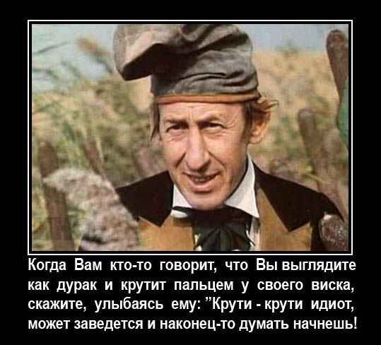 Когда Вам кто-то говорит, что Вы выглядите как дурак и крутит пальцем у своего виска, скажите, улыбаясь ему: 