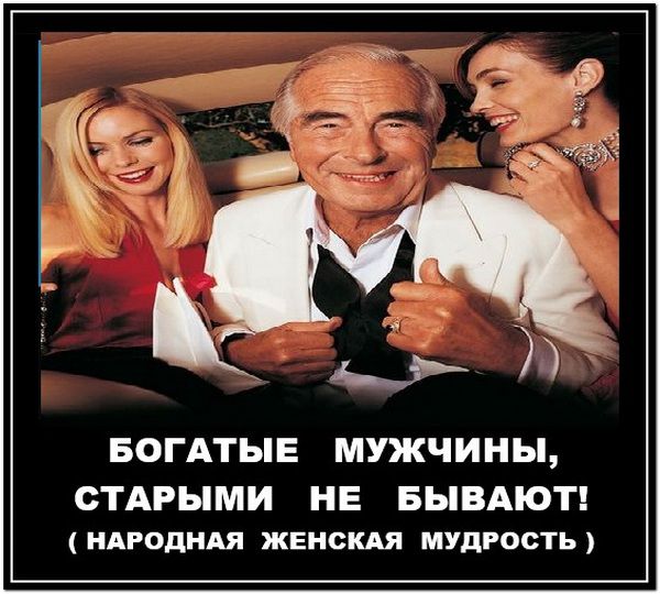 БОГАТЫЕ МУЖЧИНЫ, СТАРЫМИ НЕ БЫВАЮТ! ( НАРОДНАЯ ЖЕНСКАЯ МУДРОСТЬ )